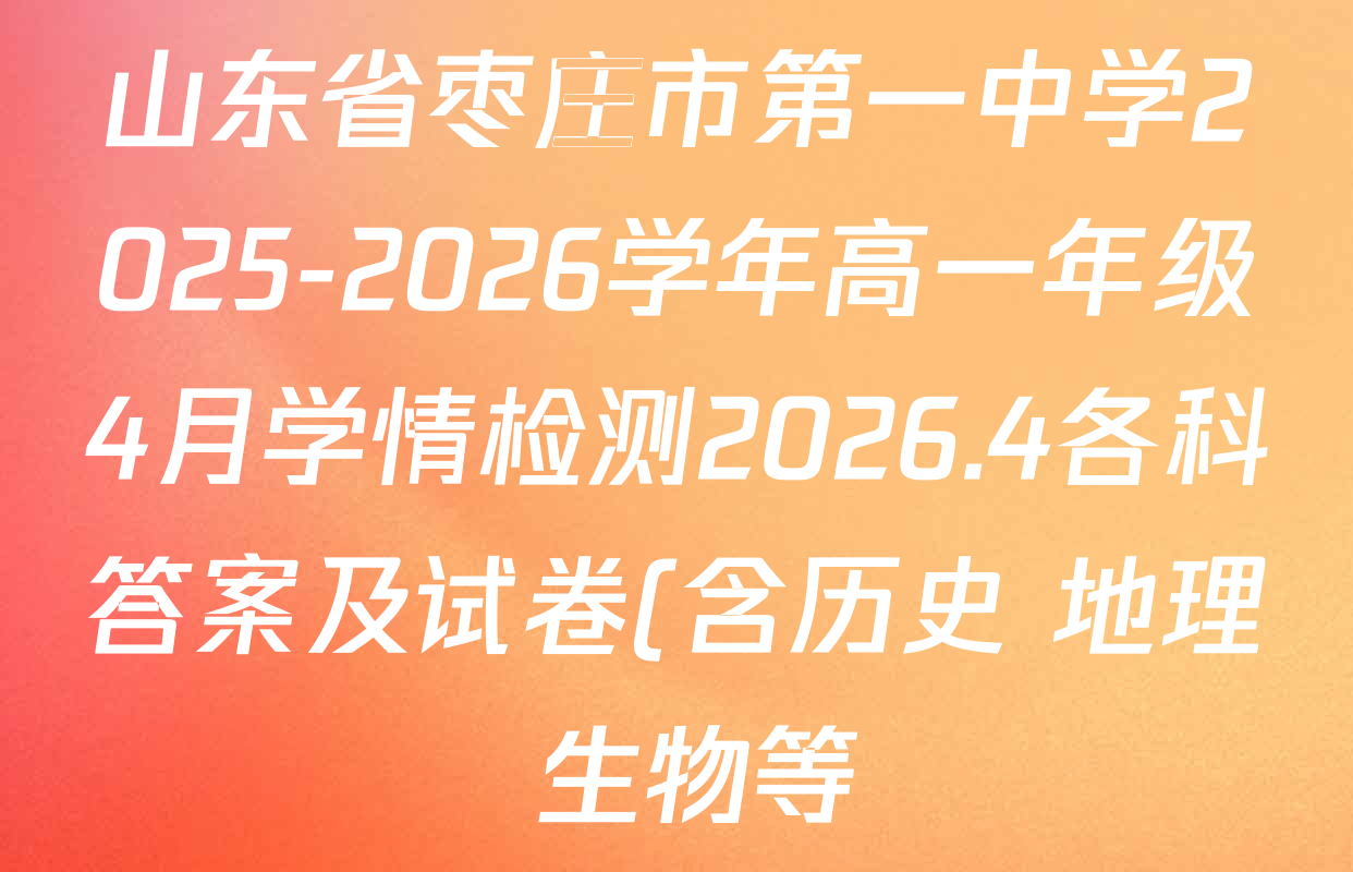 山东省枣庄市第一中学2025-2026学年高一年级4月学情检测2026.4各科答案及试卷(含历史 地理 生物等)